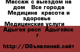 Массаж с выездом на дом - Все города Медицина, красота и здоровье » Медицинские услуги   . Адыгея респ.,Адыгейск г.